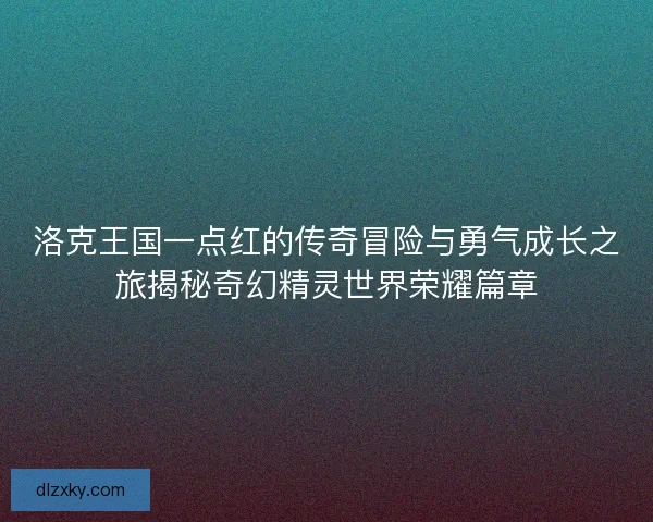 洛克王国一点红的传奇冒险与勇气成长之旅揭秘奇幻精灵世界荣耀篇章